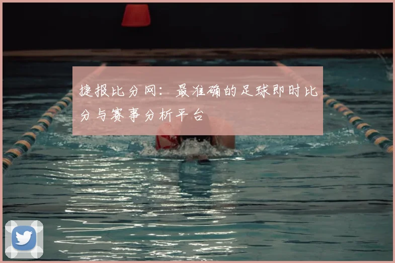 捷报比分网:最准确的足球即时比分与赛事分析平台