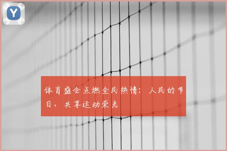 体育盛会点燃全民热情：人民的节日，共享运动荣光